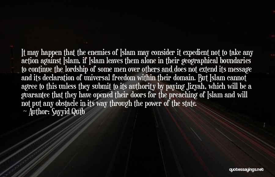 Sayyid Qutb Quotes: It May Happen That The Enemies Of Islam May Consider It Expedient Not To Take Any Action Against Islam, If