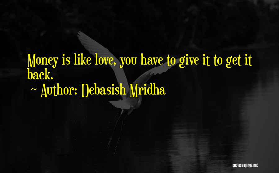 Debasish Mridha Quotes: Money Is Like Love, You Have To Give It To Get It Back.