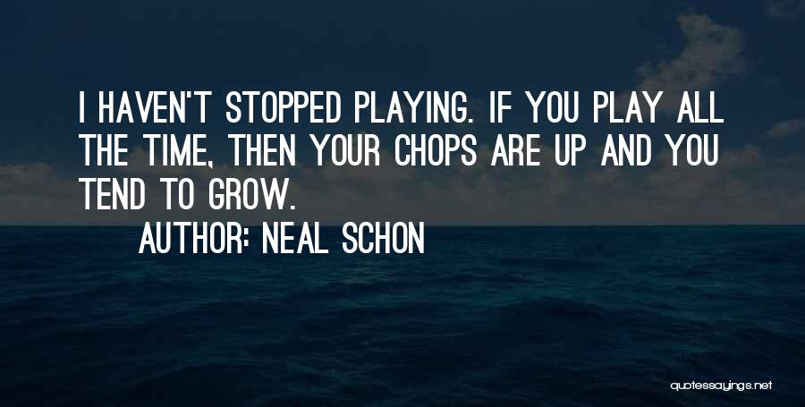 Neal Schon Quotes: I Haven't Stopped Playing. If You Play All The Time, Then Your Chops Are Up And You Tend To Grow.