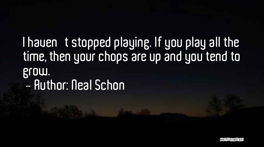 Neal Schon Quotes: I Haven't Stopped Playing. If You Play All The Time, Then Your Chops Are Up And You Tend To Grow.