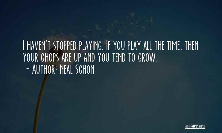 Neal Schon Quotes: I Haven't Stopped Playing. If You Play All The Time, Then Your Chops Are Up And You Tend To Grow.