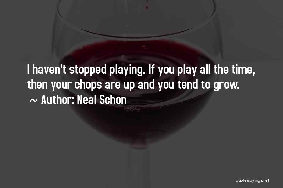 Neal Schon Quotes: I Haven't Stopped Playing. If You Play All The Time, Then Your Chops Are Up And You Tend To Grow.