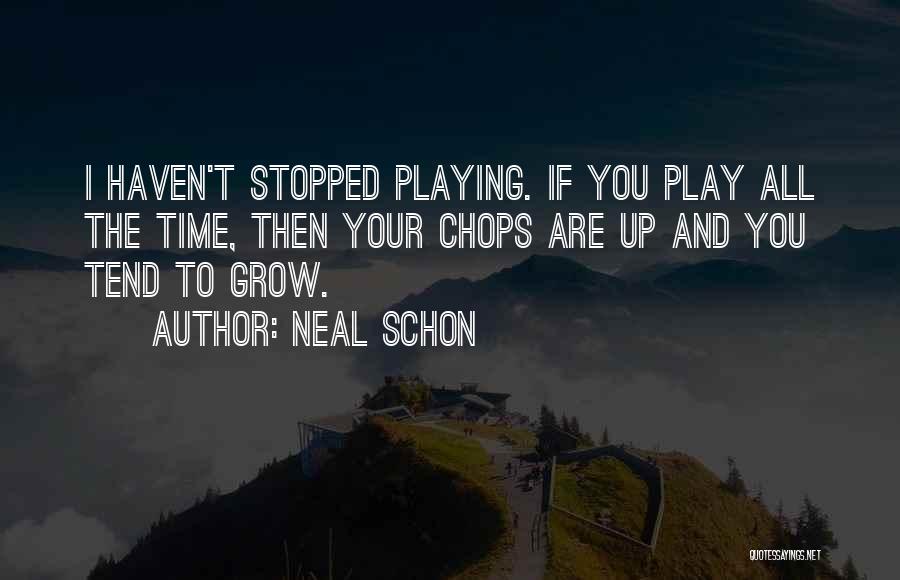 Neal Schon Quotes: I Haven't Stopped Playing. If You Play All The Time, Then Your Chops Are Up And You Tend To Grow.