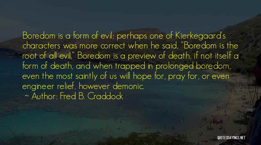 Fred B. Craddock Quotes: Boredom Is A Form Of Evil; Perhaps One Of Kierkegaard's Characters Was More Correct When He Said, Boredom Is The