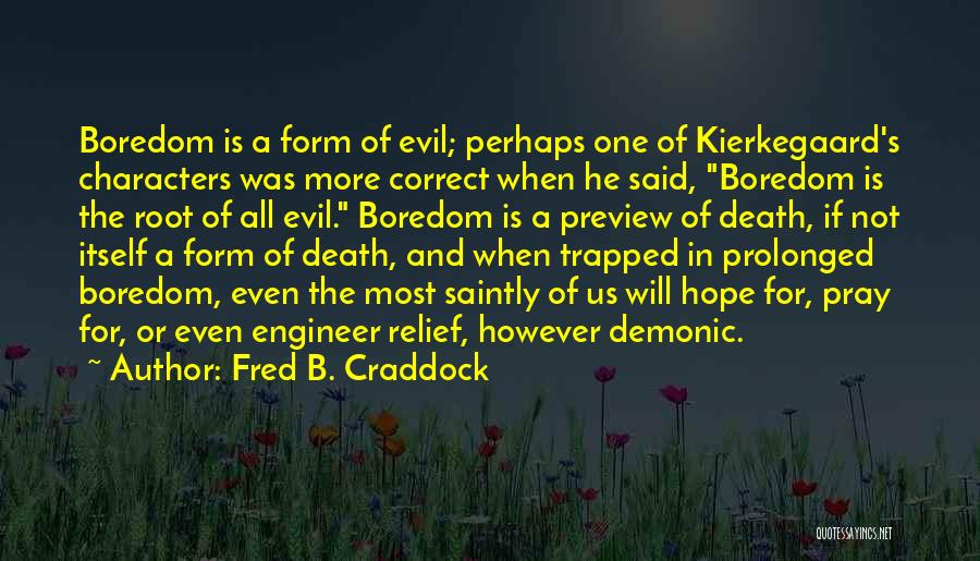 Fred B. Craddock Quotes: Boredom Is A Form Of Evil; Perhaps One Of Kierkegaard's Characters Was More Correct When He Said, Boredom Is The