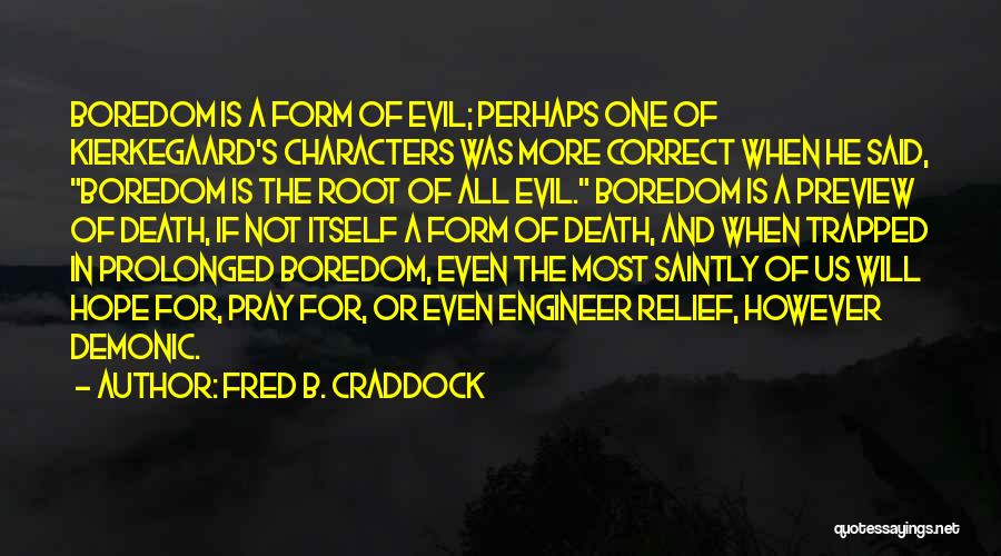 Fred B. Craddock Quotes: Boredom Is A Form Of Evil; Perhaps One Of Kierkegaard's Characters Was More Correct When He Said, Boredom Is The