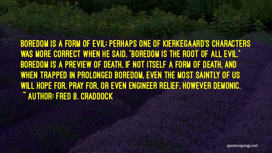 Fred B. Craddock Quotes: Boredom Is A Form Of Evil; Perhaps One Of Kierkegaard's Characters Was More Correct When He Said, Boredom Is The