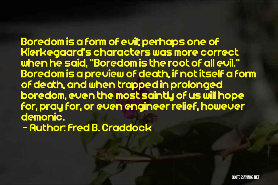 Fred B. Craddock Quotes: Boredom Is A Form Of Evil; Perhaps One Of Kierkegaard's Characters Was More Correct When He Said, Boredom Is The