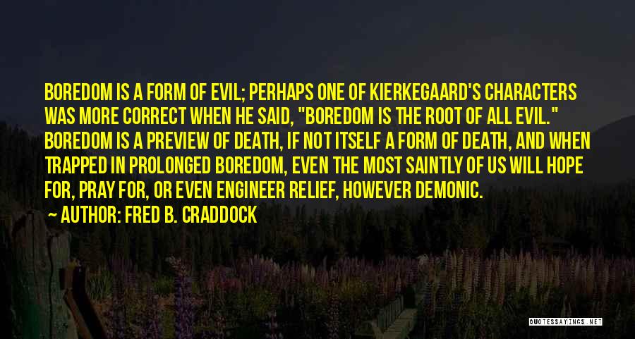 Fred B. Craddock Quotes: Boredom Is A Form Of Evil; Perhaps One Of Kierkegaard's Characters Was More Correct When He Said, Boredom Is The