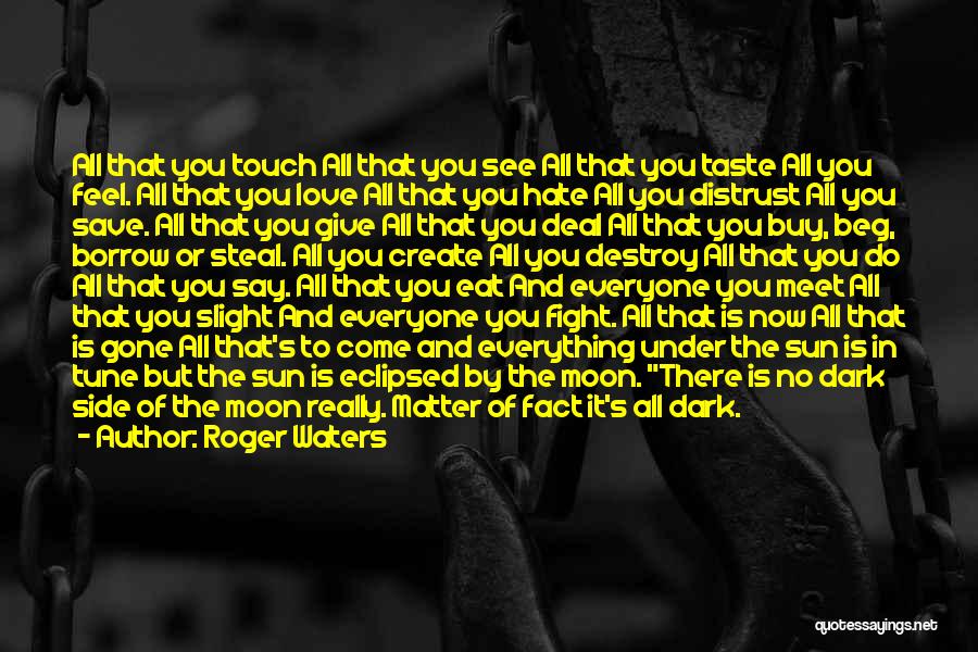 Roger Waters Quotes: All That You Touch All That You See All That You Taste All You Feel. All That You Love All