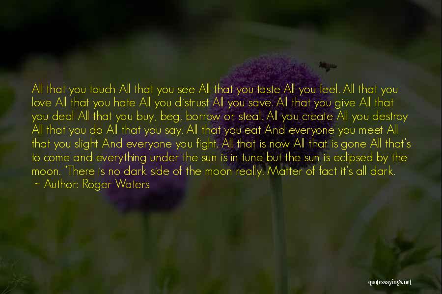 Roger Waters Quotes: All That You Touch All That You See All That You Taste All You Feel. All That You Love All