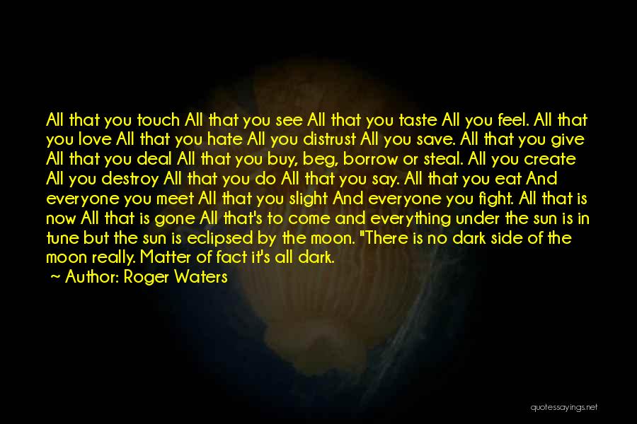 Roger Waters Quotes: All That You Touch All That You See All That You Taste All You Feel. All That You Love All