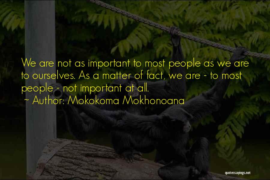 Mokokoma Mokhonoana Quotes: We Are Not As Important To Most People As We Are To Ourselves. As A Matter Of Fact, We Are
