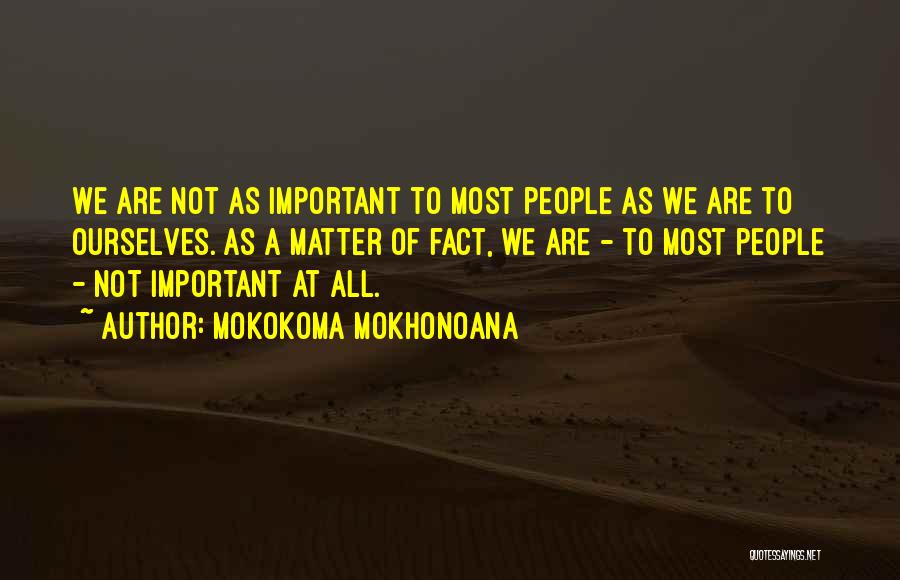 Mokokoma Mokhonoana Quotes: We Are Not As Important To Most People As We Are To Ourselves. As A Matter Of Fact, We Are