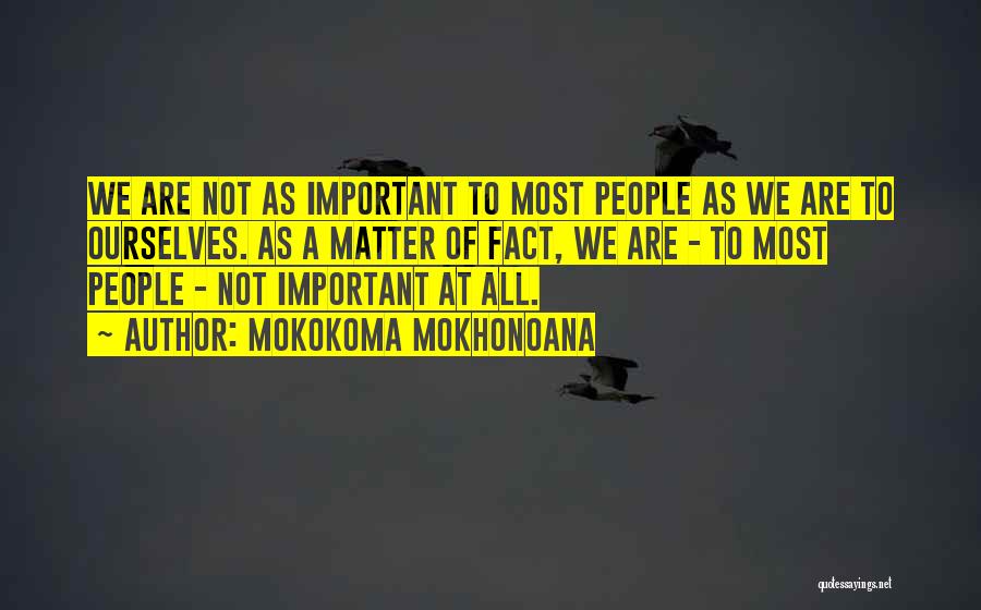 Mokokoma Mokhonoana Quotes: We Are Not As Important To Most People As We Are To Ourselves. As A Matter Of Fact, We Are