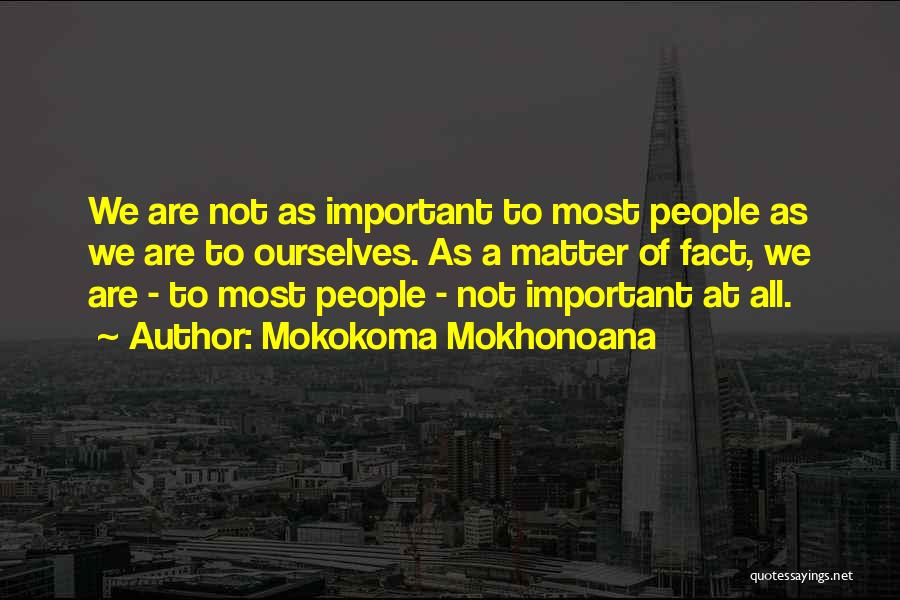 Mokokoma Mokhonoana Quotes: We Are Not As Important To Most People As We Are To Ourselves. As A Matter Of Fact, We Are