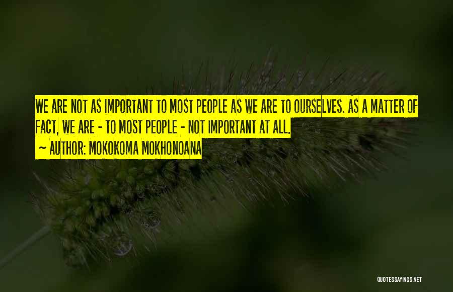 Mokokoma Mokhonoana Quotes: We Are Not As Important To Most People As We Are To Ourselves. As A Matter Of Fact, We Are