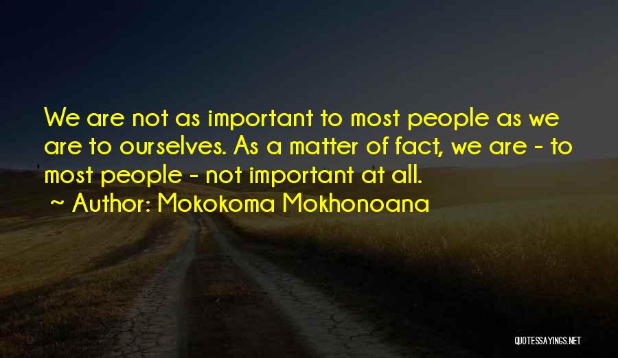 Mokokoma Mokhonoana Quotes: We Are Not As Important To Most People As We Are To Ourselves. As A Matter Of Fact, We Are