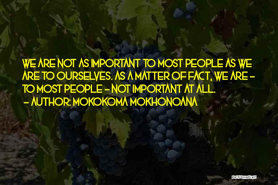 Mokokoma Mokhonoana Quotes: We Are Not As Important To Most People As We Are To Ourselves. As A Matter Of Fact, We Are