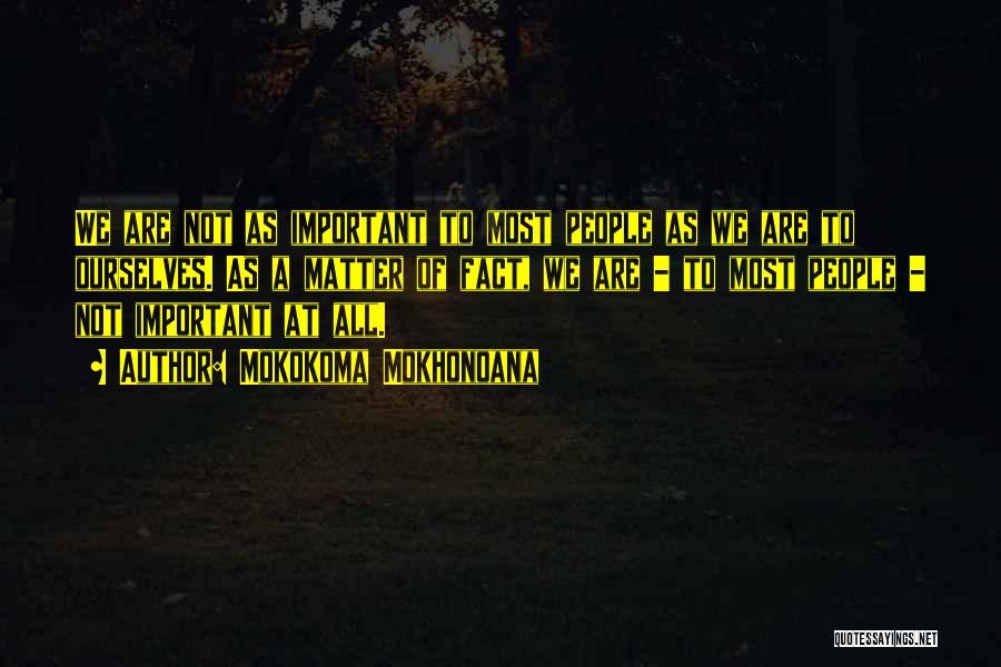 Mokokoma Mokhonoana Quotes: We Are Not As Important To Most People As We Are To Ourselves. As A Matter Of Fact, We Are