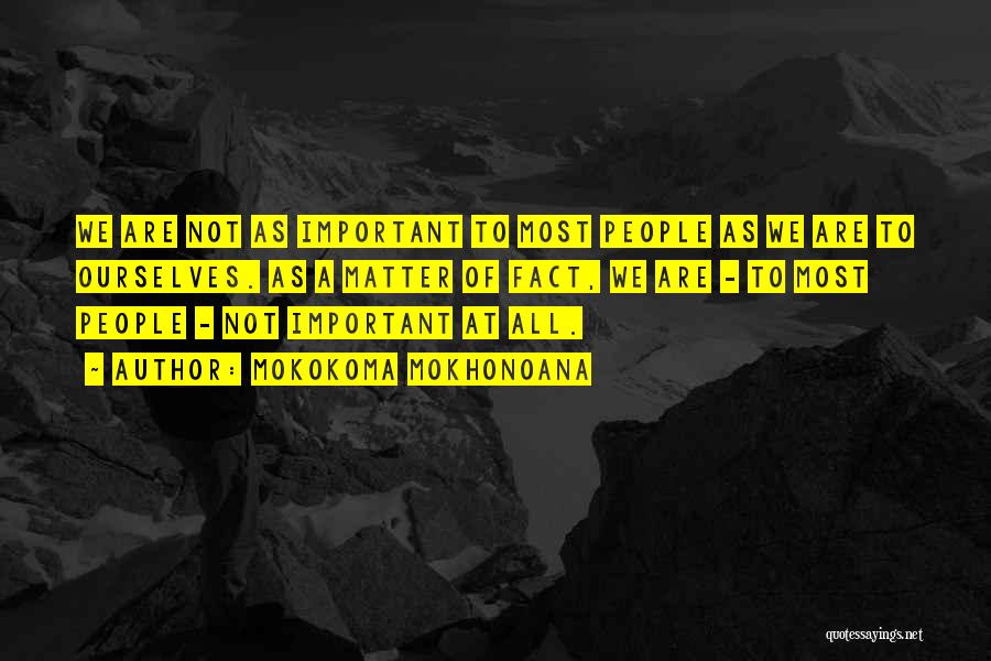 Mokokoma Mokhonoana Quotes: We Are Not As Important To Most People As We Are To Ourselves. As A Matter Of Fact, We Are
