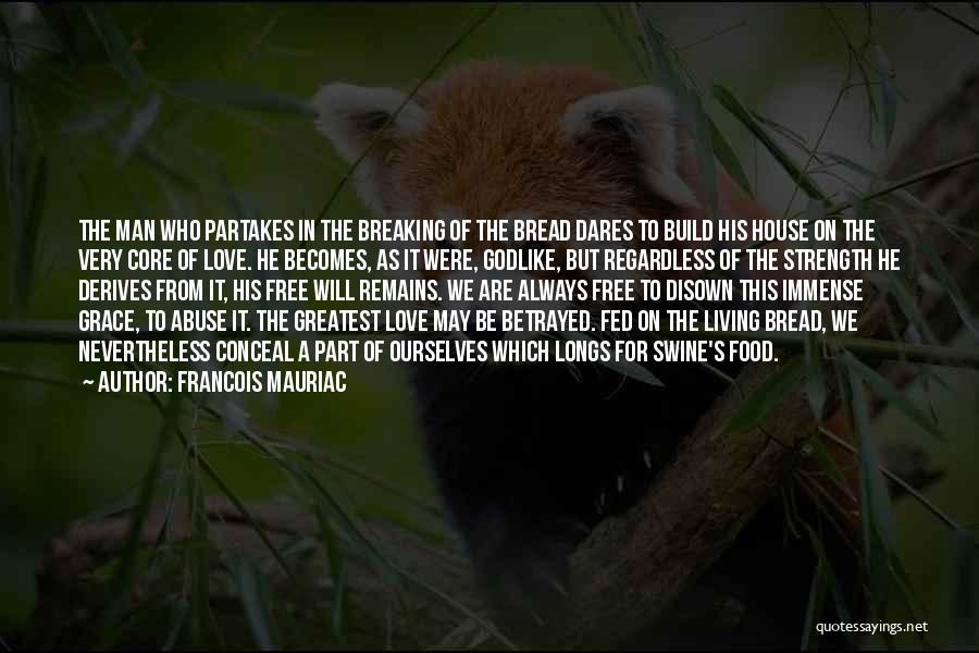 Francois Mauriac Quotes: The Man Who Partakes In The Breaking Of The Bread Dares To Build His House On The Very Core Of