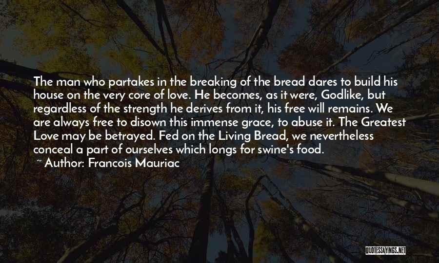 Francois Mauriac Quotes: The Man Who Partakes In The Breaking Of The Bread Dares To Build His House On The Very Core Of