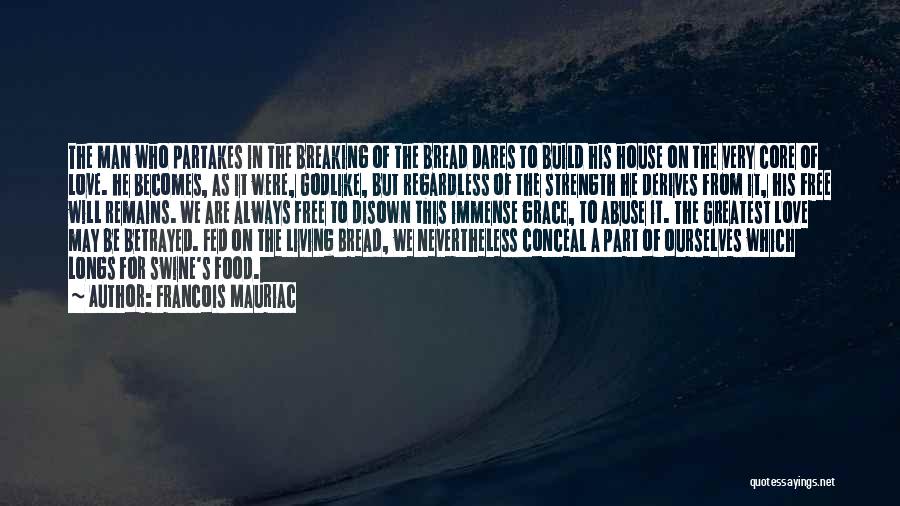 Francois Mauriac Quotes: The Man Who Partakes In The Breaking Of The Bread Dares To Build His House On The Very Core Of