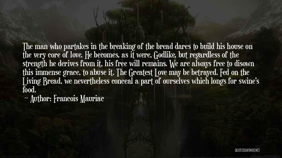 Francois Mauriac Quotes: The Man Who Partakes In The Breaking Of The Bread Dares To Build His House On The Very Core Of