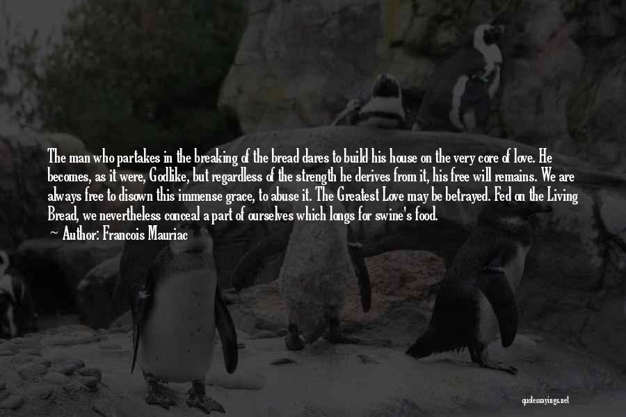 Francois Mauriac Quotes: The Man Who Partakes In The Breaking Of The Bread Dares To Build His House On The Very Core Of