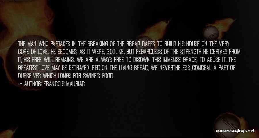 Francois Mauriac Quotes: The Man Who Partakes In The Breaking Of The Bread Dares To Build His House On The Very Core Of