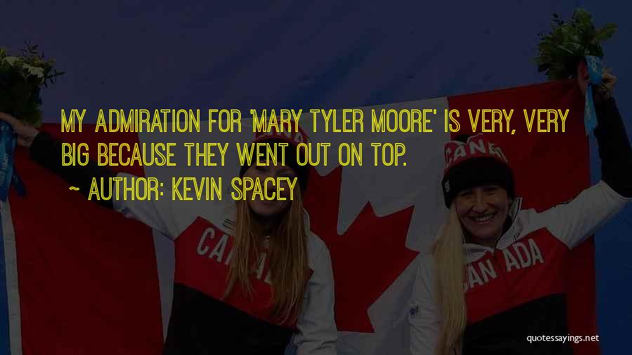 Kevin Spacey Quotes: My Admiration For 'mary Tyler Moore' Is Very, Very Big Because They Went Out On Top.