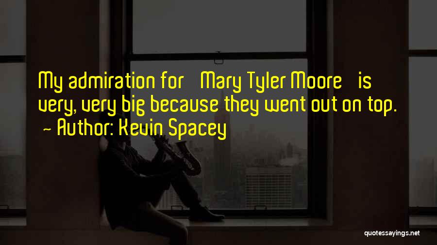 Kevin Spacey Quotes: My Admiration For 'mary Tyler Moore' Is Very, Very Big Because They Went Out On Top.