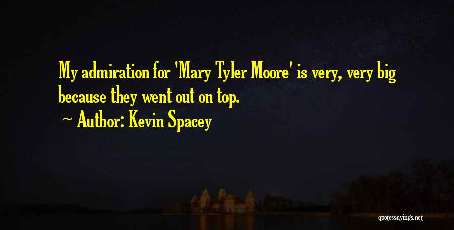 Kevin Spacey Quotes: My Admiration For 'mary Tyler Moore' Is Very, Very Big Because They Went Out On Top.