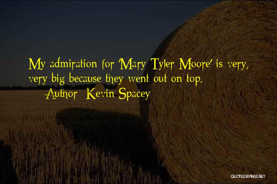 Kevin Spacey Quotes: My Admiration For 'mary Tyler Moore' Is Very, Very Big Because They Went Out On Top.