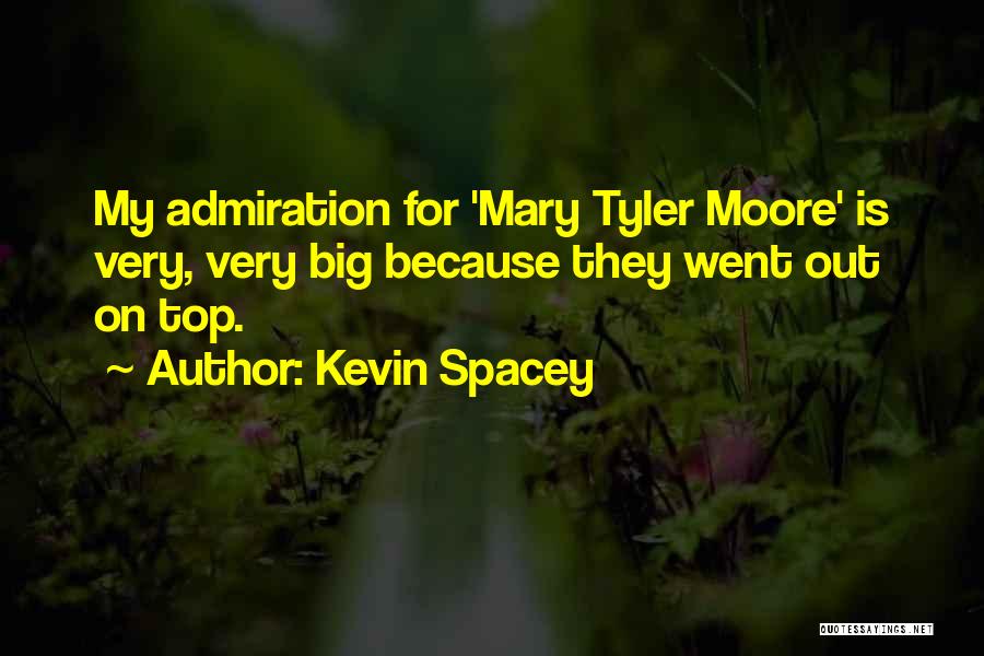 Kevin Spacey Quotes: My Admiration For 'mary Tyler Moore' Is Very, Very Big Because They Went Out On Top.