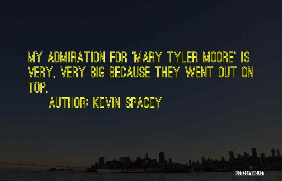 Kevin Spacey Quotes: My Admiration For 'mary Tyler Moore' Is Very, Very Big Because They Went Out On Top.