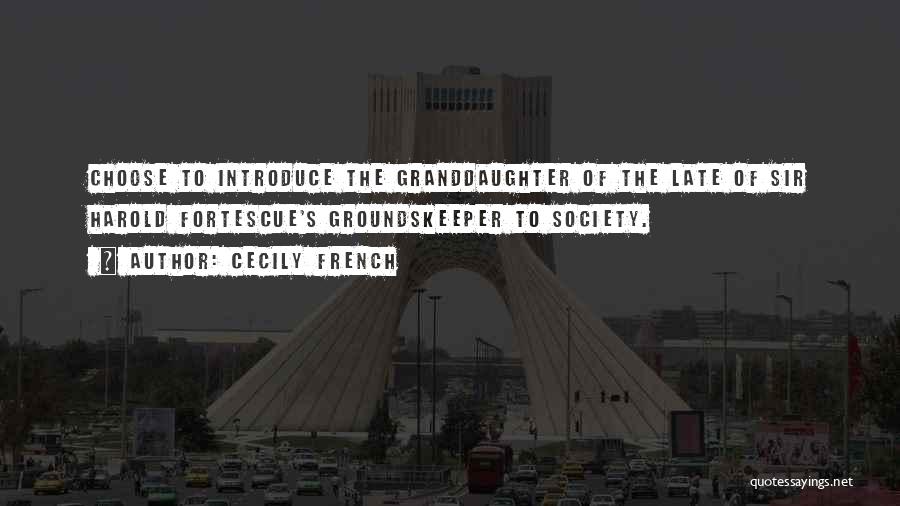 Cecily French Quotes: Choose To Introduce The Granddaughter Of The Late Of Sir Harold Fortescue's Groundskeeper To Society.