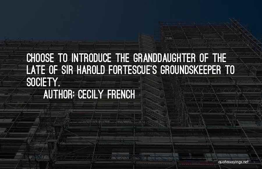 Cecily French Quotes: Choose To Introduce The Granddaughter Of The Late Of Sir Harold Fortescue's Groundskeeper To Society.