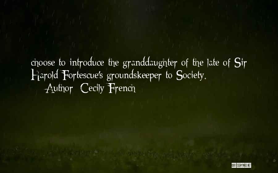 Cecily French Quotes: Choose To Introduce The Granddaughter Of The Late Of Sir Harold Fortescue's Groundskeeper To Society.