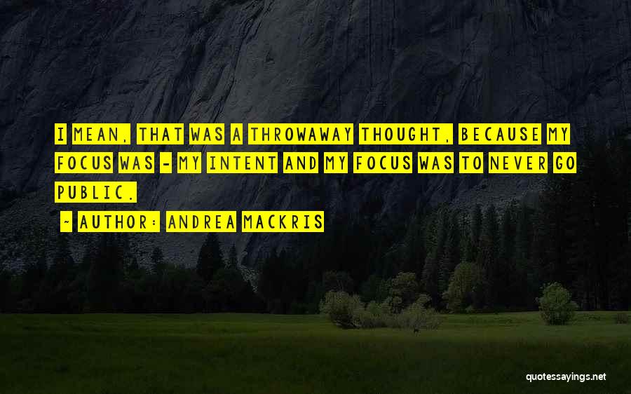 Andrea Mackris Quotes: I Mean, That Was A Throwaway Thought, Because My Focus Was - My Intent And My Focus Was To Never