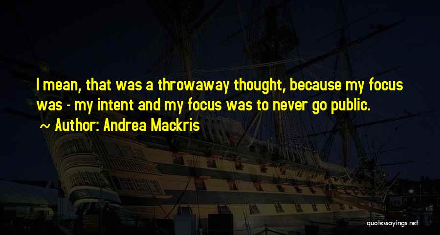 Andrea Mackris Quotes: I Mean, That Was A Throwaway Thought, Because My Focus Was - My Intent And My Focus Was To Never