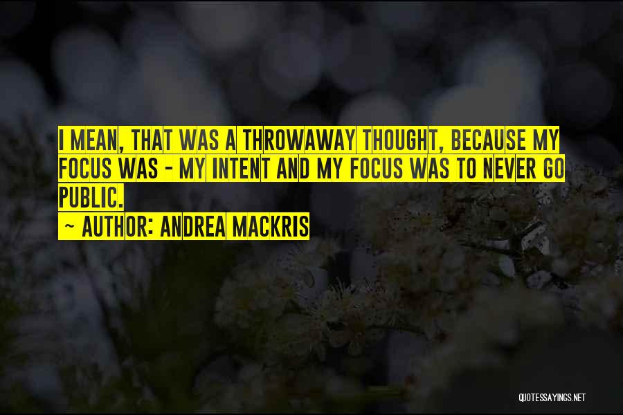 Andrea Mackris Quotes: I Mean, That Was A Throwaway Thought, Because My Focus Was - My Intent And My Focus Was To Never