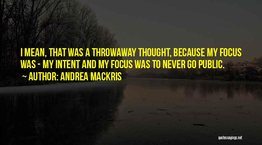 Andrea Mackris Quotes: I Mean, That Was A Throwaway Thought, Because My Focus Was - My Intent And My Focus Was To Never