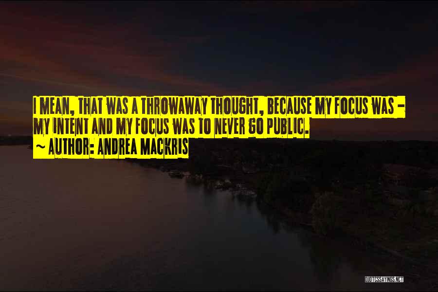 Andrea Mackris Quotes: I Mean, That Was A Throwaway Thought, Because My Focus Was - My Intent And My Focus Was To Never