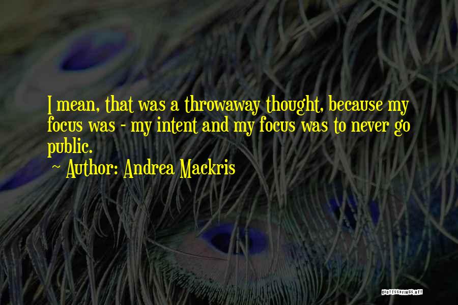 Andrea Mackris Quotes: I Mean, That Was A Throwaway Thought, Because My Focus Was - My Intent And My Focus Was To Never