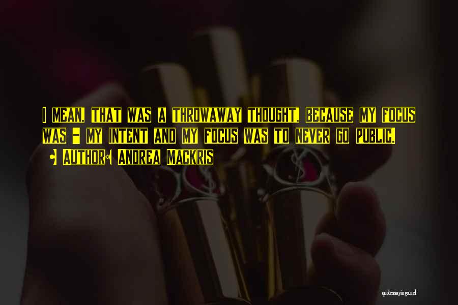 Andrea Mackris Quotes: I Mean, That Was A Throwaway Thought, Because My Focus Was - My Intent And My Focus Was To Never