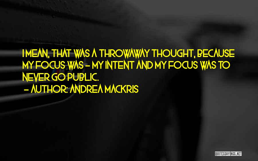 Andrea Mackris Quotes: I Mean, That Was A Throwaway Thought, Because My Focus Was - My Intent And My Focus Was To Never