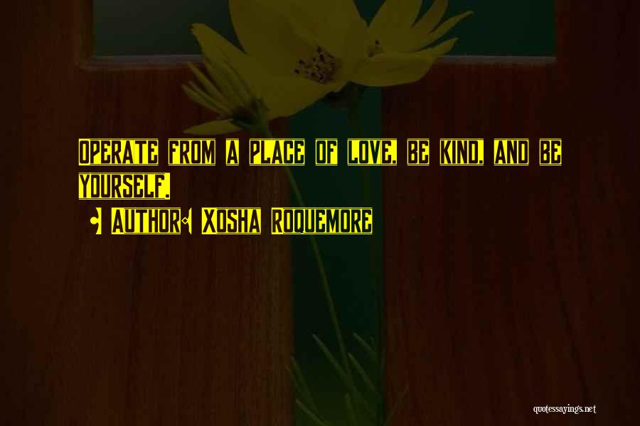 Xosha Roquemore Quotes: Operate From A Place Of Love, Be Kind, And Be Yourself.