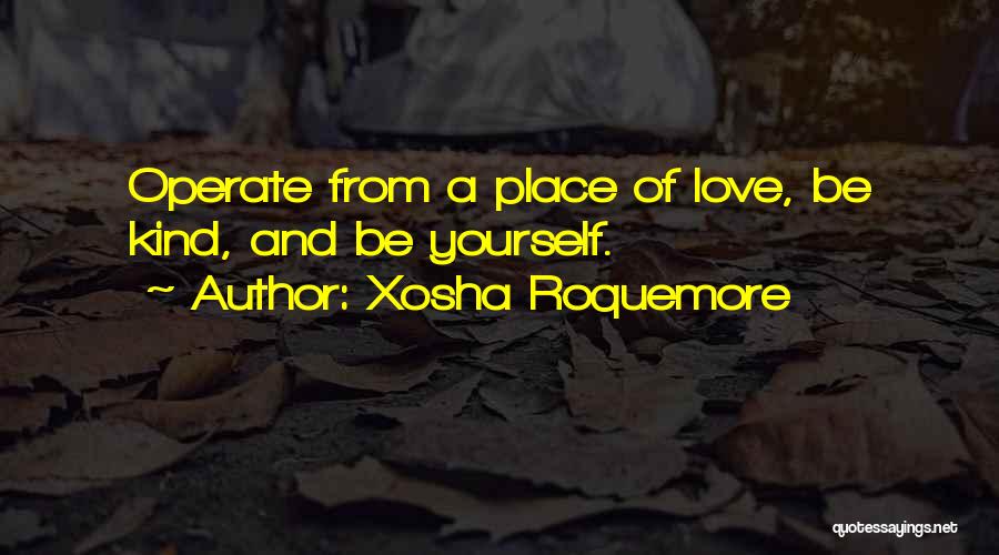 Xosha Roquemore Quotes: Operate From A Place Of Love, Be Kind, And Be Yourself.